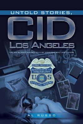 Untold Stories, CID Los Angeles: The IRS Nobody Knows Told By Someone Who Does Know - Al Russo - cover