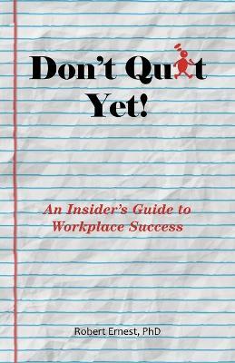 Don't Quit Yet!: An Insider's Guide to Workplace Success - Robert Ernest - cover
