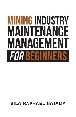 Mining Industry Maintenance Management for Beginners - Bila Raphael Natama - cover