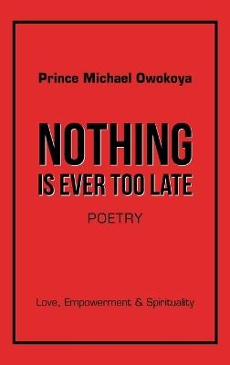 Nothing Is Ever Too Late: Love, Empowerment & Spirituality - Prince Michael Owokoya - cover