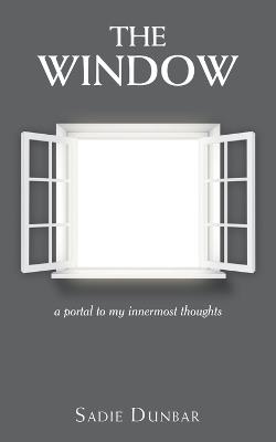 The Window: a portal to my innermost thoughts - Sadie Dunbar - cover