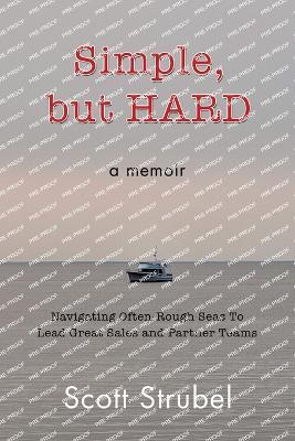 Simple, but HARD: Navigating Often-Rough Seas To Lead Great Sales and Partner Teams - Scott Strubel - cover