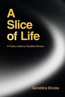 A Slice of Life: A Poetry made by Geraldine Brooks - Geraldine Brooks - cover