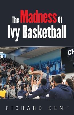 The Madness of Ivy Basketball - Richard Kent - cover