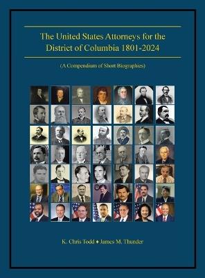 The United States Attorneys for the District of Columbia 1801-2024: (A Compendium of Short Biographies) - K Chris Todd,James M Thunder - cover