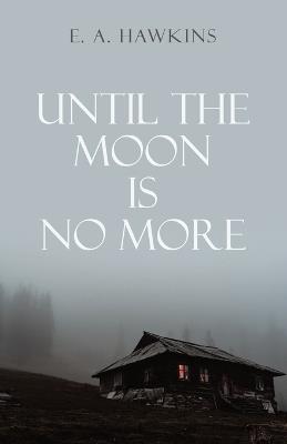 Until The Moon Is No More - E A Hawkins - cover