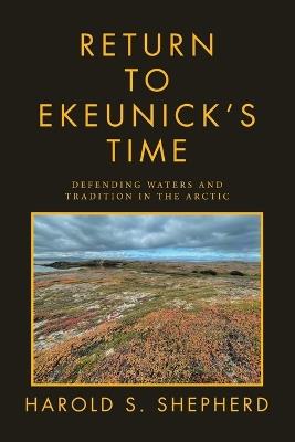Return to Ekeunick's Time: Defending Waters and Tradition in the Arctic - Harold S Shepherd - cover