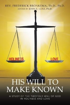 His Will to Make Known: A Study of the Twofold Will of God in Holiness and Love - Frederick Bronkema Th D - cover