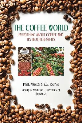 The Coffee World: Everything about Coffee and Its Health Benefits - Prof Mustafa Y G Younis - cover