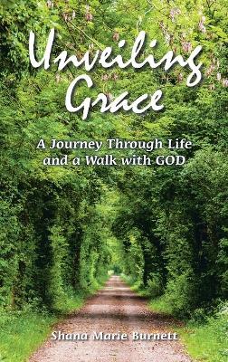 Unveiling Grace: A Journey Through Life and a Walk with GOD - Shana Marie Burnett - cover