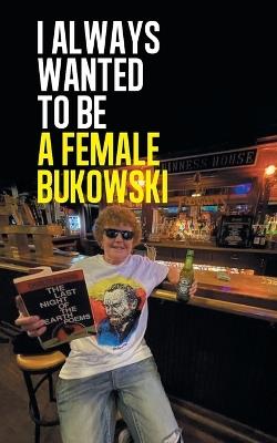 I always wanted to be a female Bukowski - Joan Cofrancesco - cover