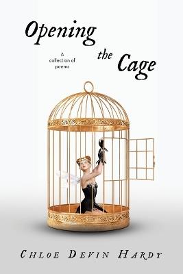 Opening the Cage: A collection of poems - Chloe Devin Hardy - cover