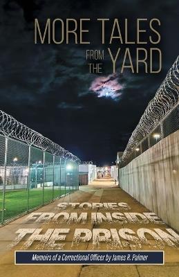 More Tales from the Yard: STORIES FROM INSIDE THE PRISON Memoirs of a Correctional Officer - James R Palmer - cover