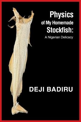 Physics of My Homemade Stockfish: A Nigerian Delicacy - Deji Badiru - cover