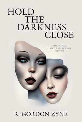 Hold the Darkness Close: Theopoetic Haiku and Senryu Poetry - R Gordon Zyne - cover