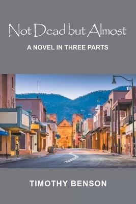 Not Dead but Almost: A Novel in Three Parts - Timothy Benson - cover