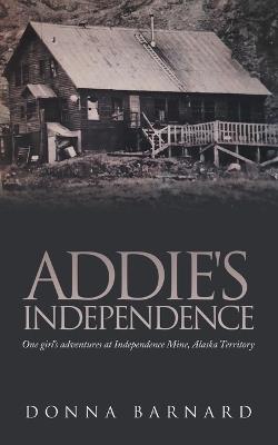 Addie's Independence: One girl's adventures at Independence Mine, Alaska Territory - Donna Barnard - cover