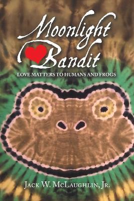 Moonlight Bandit: Love Matters to Humans and Frogs - Jack W McLaughlin - cover