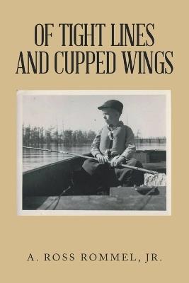 Of Tight Lines and Cupped Wings - A Ross Rommel - cover