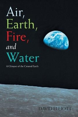 Air, Earth, Fire, and Water: A Glimpse of the Created Earth - David Elliott - cover