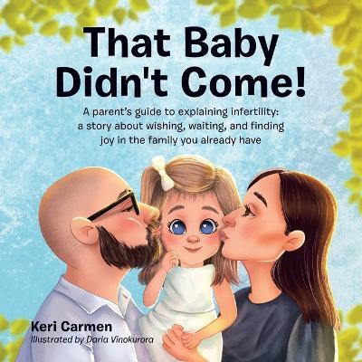 That Baby Didn't Come!: A parent's guide to explaining infertility: a story about wishing, waiting, and finding joy in the family you already have - Keri Carmen - cover