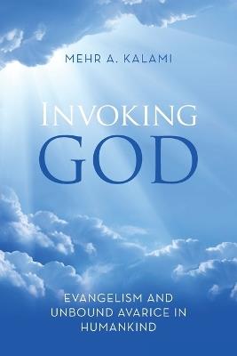Invoking God: Evangelism and Unbound Avarice in Humankind - Mehr A Kalami - cover