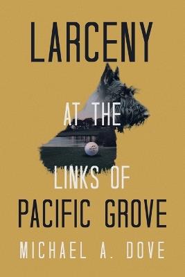 Larceny at the Links of Pacific Grove - Michael A Dove - cover