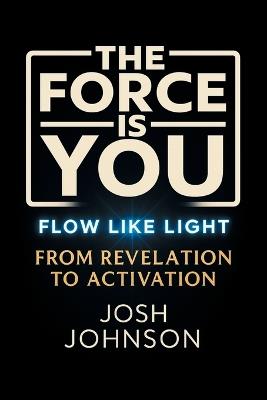 The Force is You: Flow Like Light From Revelation to Activation - Josh Johnson - cover