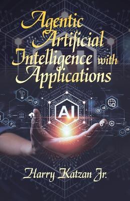 Agentic Artificial Intelligence with Applications - Harry Katzan - cover