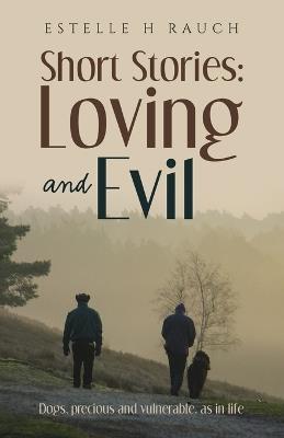Short Stories: Loving and Evil: Dogs, precious and vulnerable, as in life - Estelle H Rauch - cover