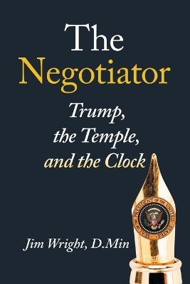 The Negotiator: Trump, the Temple, and the Clock - Jim Wright D Min - cover