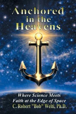 Anchored in the Heavens: Where Science Meets Faith at the Edge of Space - C Robert Bob Welti - cover