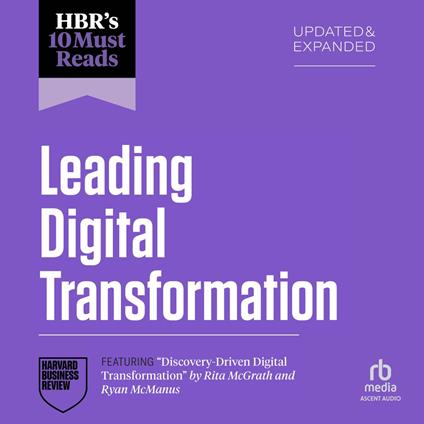 HBR's 10 Must Reads on Leading Digital Transformation, Updated and Expanded (featuring "Discovery-Driven Digital Transformation" by Rita McGrath and Ryan McManus)
