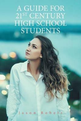 A Guide for 21St Century High School Students - Jason Robert - cover