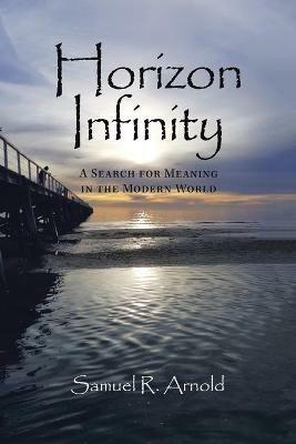 Horizon Infinity: A Search for Meaning in the Modern World - Samuel R Arnold - cover