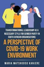 Transformational Leadership as a Necessary Style for Gender Parity in South African Organisations: a Perspective of Covid-19 Work Environment