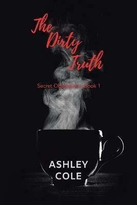 The Dirty Truth: Secret Obsessions, Book 1 - Ashley Cole - cover