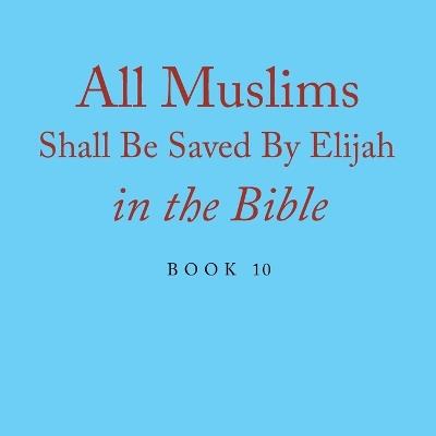 All Muslims Shall Be Saved By Elijah in the Bible: Book 10 - Elijah Alexander - cover