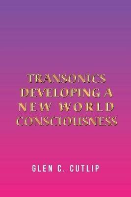 Transonics: Developing a New World Consciousness - Glen C Cutlip - cover