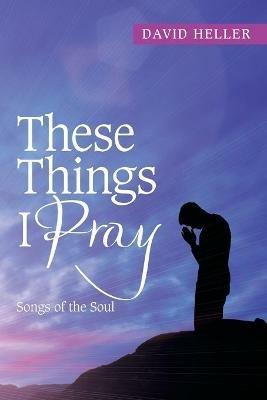 These Things I Pray: Songs of the Soul - David Heller - cover