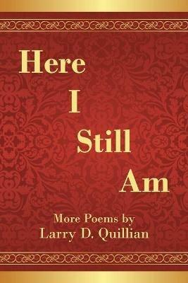 Here I Still Am: Poems - Larry D Quillian - cover