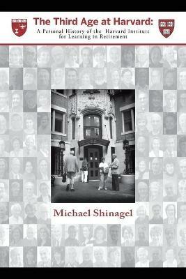 The Third Age at Harvard: A Personal History of the Harvard Institute for Learning in Retirement - Michael Shinagel - cover