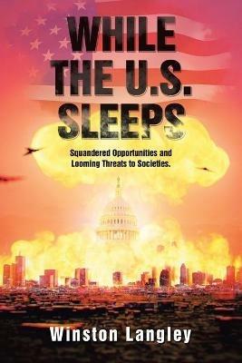 While the U.S. Sleeps: Squandered Opportunities and Looming Threats to Societies. - Winston Langley - cover