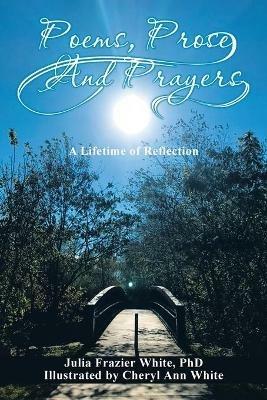 Poems, Prose, and Prayers: A Lifetime of Reection - Julia Frazier White - cover