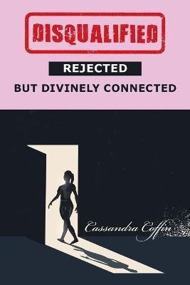 Disqualified, Rejected, but Divinely Connected - Cassandra Coffin - cover