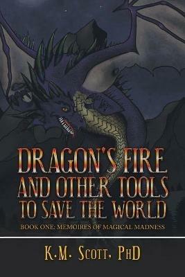 Dragon's Fire and Other Tools to Save the World: Book One: Memoires of Magical Madness - K M Scott - cover