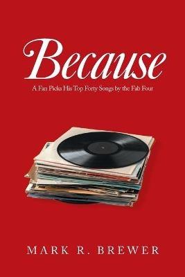 Because: A Fan Picks His Top Forty Songs by the Fab Four - Mark R Brewer - cover