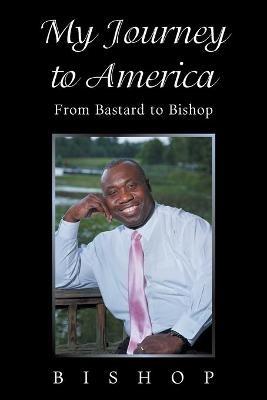 My Journey to America: From Bastard to Bishop - Bishop - cover