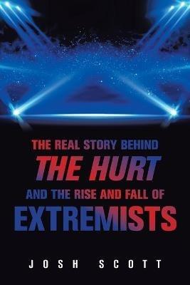 The Real Story Behind the Hurt and the Rise and Fall of Extremists - Josh Scott - cover