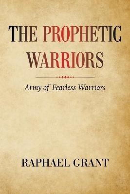 The Prophetic Warriors: Army of Fearless Warriors - Raphael Grant - cover